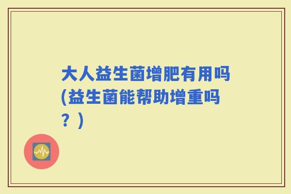大人益生菌增肥有用吗(益生菌能帮助增重吗？)