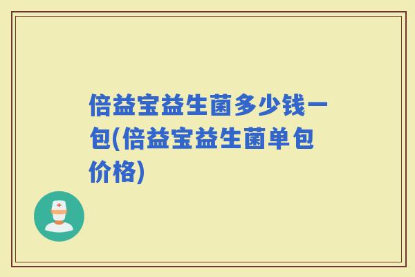 倍益宝益生菌多少钱一包(倍益宝益生菌单包价格)