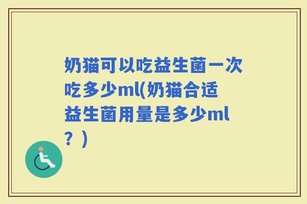 奶猫可以吃益生菌一次吃多少ml(奶猫合适益生菌用量是多少ml？)