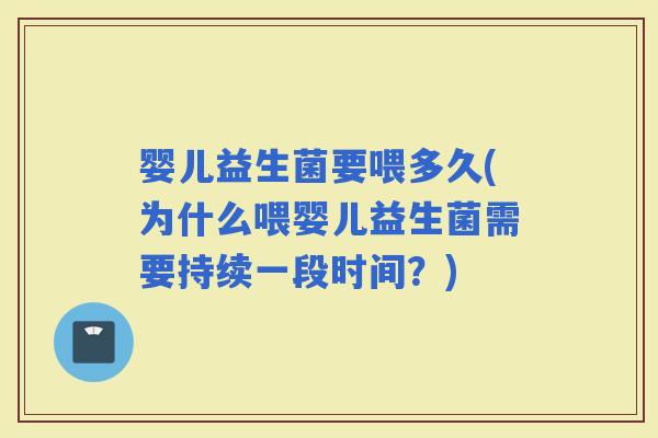 婴儿益生菌要喂多久(为什么喂婴儿益生菌需要持续一段时间?) 婴儿益生菌要喂多久(为什么喂婴儿益生菌需要持续一段时间?)