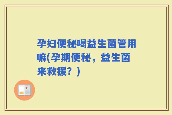 孕妇喝益生菌管用嘛(孕期，益生菌来救援？)