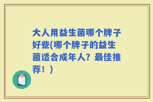 大人用益生菌哪个牌子好些(哪个牌子的益生菌适合成年人？佳推荐！)