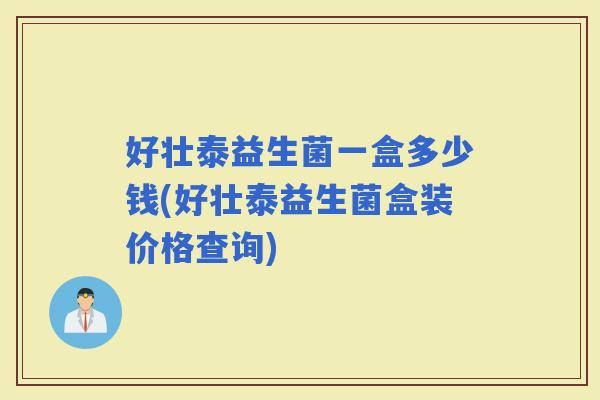 好壮泰益生菌一盒多少钱(好壮泰益生菌盒装价格查询) 好壮泰益生菌一盒多少钱(好壮泰益生菌盒装价格查询)
