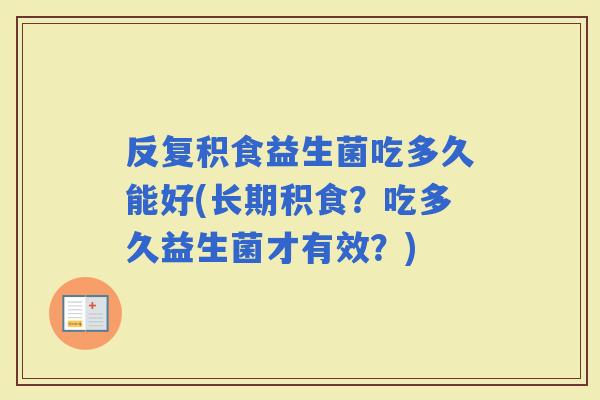 反复积食益生菌吃多久能好(长期积食？吃多久益生菌才有效？)