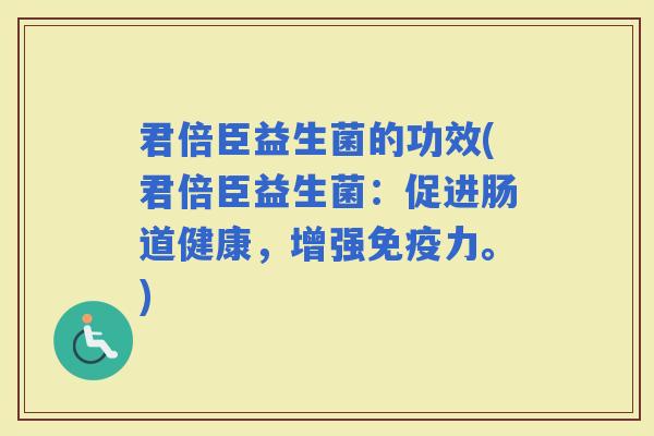 君倍臣益生菌的功效(君倍臣益生菌：促进肠道健康，增强力。)