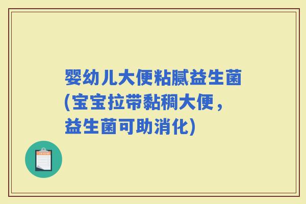 婴幼儿大便粘腻益生菌(宝宝拉带黏稠大便，益生菌可助消化)