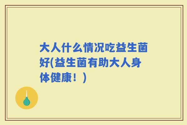 大人什么情况吃益生菌好(益生菌有助大人身体健康！)