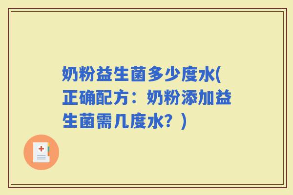 奶粉益生菌多少度水(正确配方：奶粉添加益生菌需几度水？)