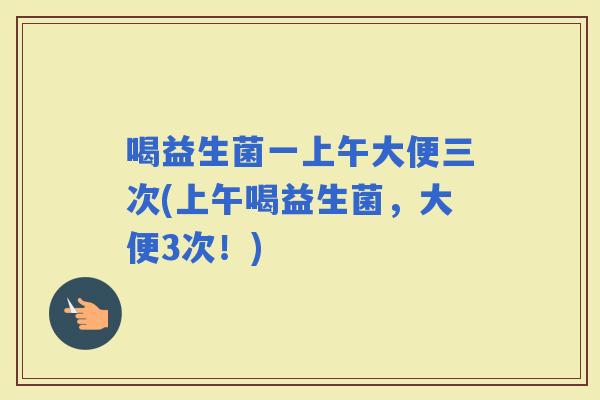 喝益生菌一上午大便三次(上午喝益生菌，大便3次！)