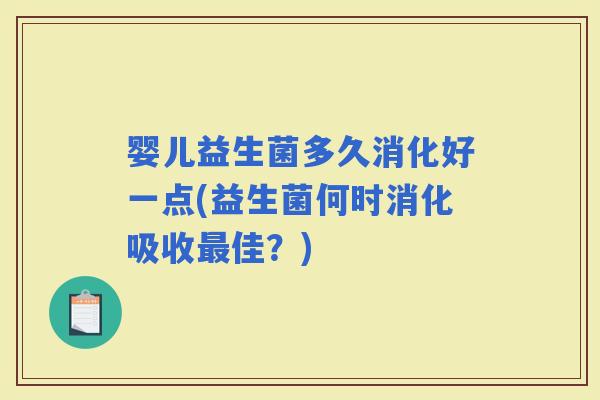 婴儿益生菌多久消化好一点(益生菌何时消化吸收佳?) 婴儿益生菌多久消化好一点(益生菌何时消化吸收佳?)