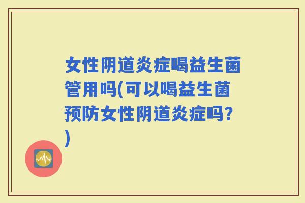 女性喝益生菌管用吗(可以喝益生菌女性吗?) 女性喝益生菌管用吗(可以喝益生菌女性吗?)