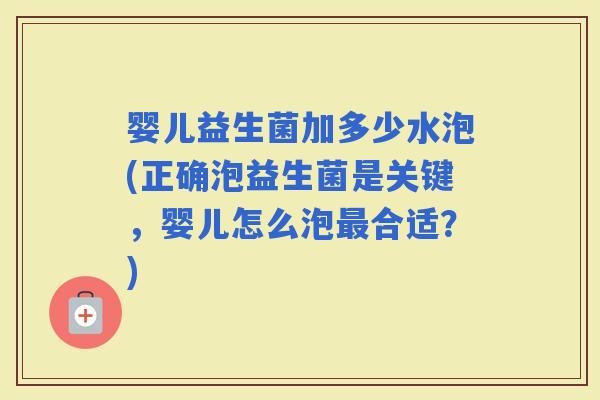 婴儿益生菌加多少水泡(正确泡益生菌是关键,婴儿怎么泡合适?) 婴儿益生菌加多少水泡(正确泡益生菌是关键,婴儿怎么泡合适?)
