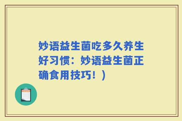 妙语益生菌吃多久养生好习惯:妙语益生菌正确食用技巧!) 妙语益生菌吃多久养生好习惯:妙语益生菌正确食用技巧!)