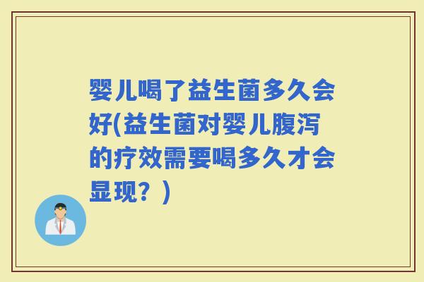 婴儿喝了益生菌多久会好(益生菌对婴儿的疗效需要喝多久才会显现？)