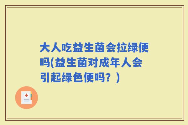 大人吃益生菌会拉绿便吗(益生菌对成年人会引起绿色便吗？)