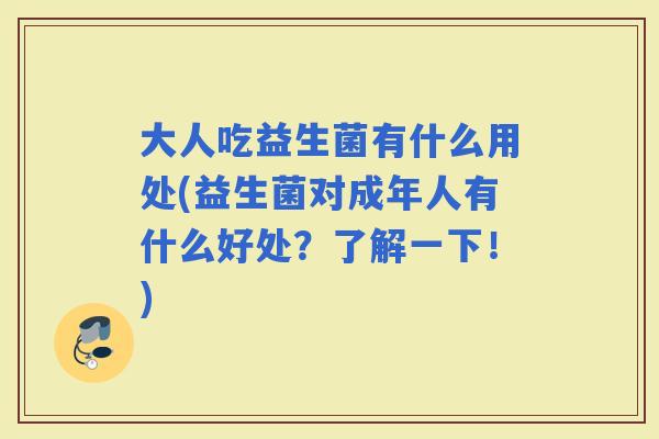 大人吃益生菌有什么用处(益生菌对成年人有什么好处?了解一下!) 大人吃益生菌有什么用处(益生菌对成年人有什么好处?了解一下!)