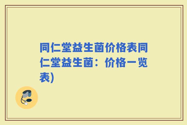 同仁堂益生菌价格表同仁堂益生菌:价格一览表) 同仁堂益生菌价格表同仁堂益生菌:价格一览表)