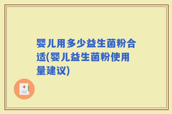婴儿用多少益生菌粉合适(婴儿益生菌粉使用量建议) 婴儿用多少益生菌粉合适(婴儿益生菌粉使用量建议)