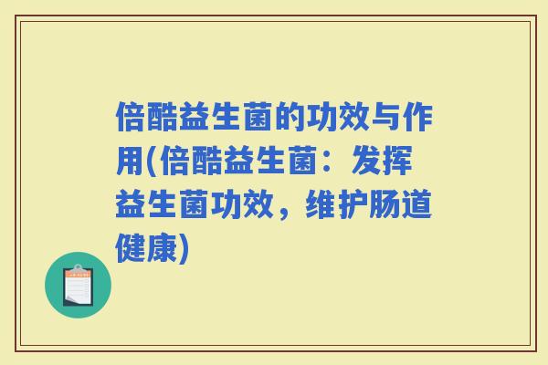 倍酷益生菌的功效与作用(倍酷益生菌：发挥益生菌功效，维护肠道健康)