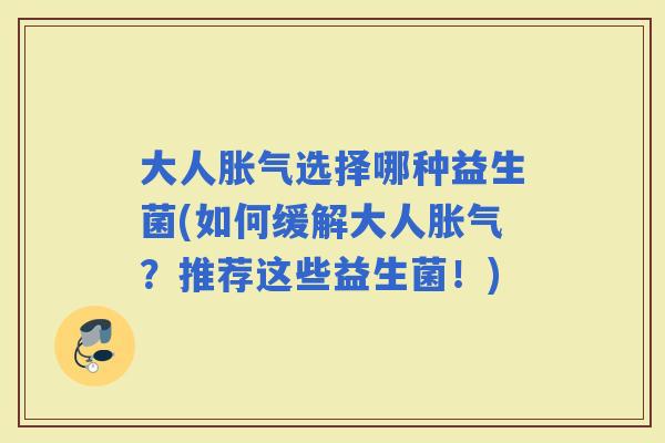 大人选择哪种益生菌(如何缓解大人?推荐这些益生菌!) 大人选择哪种益生菌(如何缓解大人?推荐这些益生菌!)