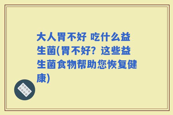 大人胃不好 吃什么益生菌(胃不好？这些益生菌食物帮助您恢复健康)