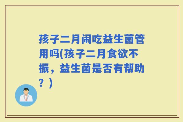 孩子二月闹吃益生菌管用吗(孩子二月不振，益生菌是否有帮助？)