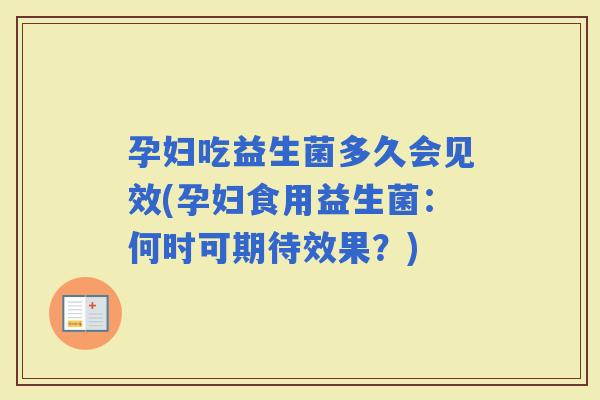 孕妇吃益生菌多久会见效(孕妇食用益生菌:何时可期待效果?) 孕妇吃益生菌多久会见效(孕妇食用益生菌:何时可期待效果?)