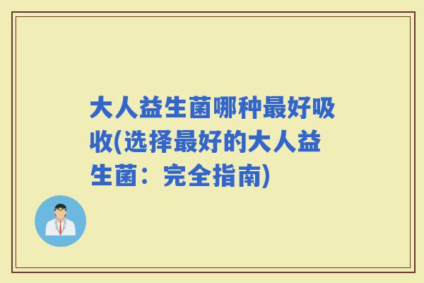大人益生菌哪种好吸收(选择好的大人益生菌：完全指南)