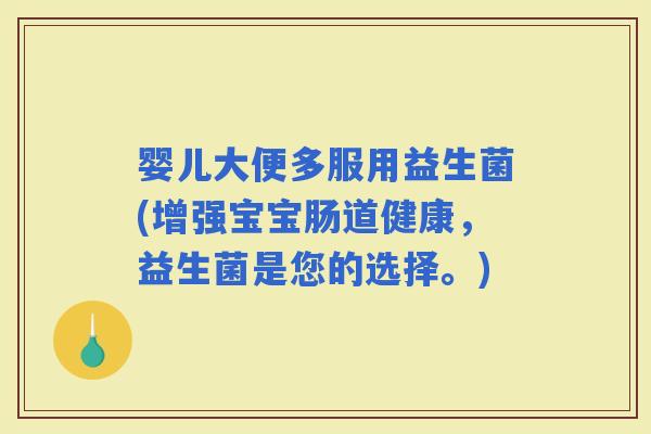 婴儿大便多服用益生菌(增强宝宝肠道健康，益生菌是您的选择。)