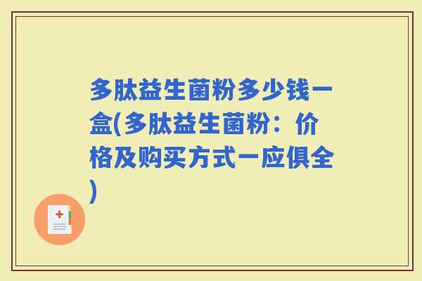 多肽益生菌粉多少钱一盒(多肽益生菌粉:价格及购买方式一应俱全) 多肽益生菌粉多少钱一盒(多肽益生菌粉:价格及购买方式一应俱全)