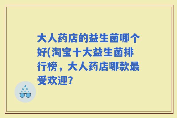大人药店的益生菌哪个好(淘宝十大益生菌排行榜，大人药店哪款受欢迎？