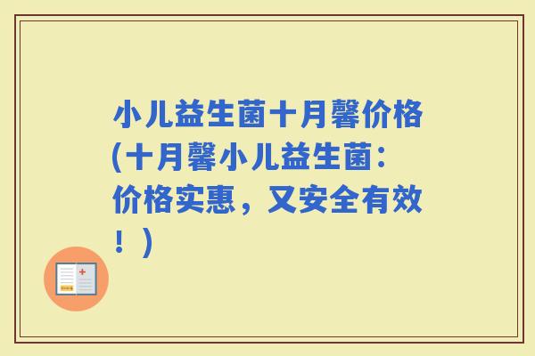 小儿益生菌十月馨价格(十月馨小儿益生菌:价格实惠,又安全有效!) 小儿益生菌十月馨价格(十月馨小儿益生菌:价格实惠,又安全有效!)