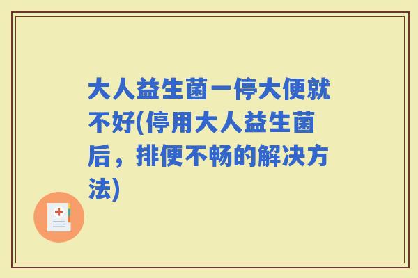 大人益生菌一停大便就不好(停用大人益生菌后，排便不畅的解决方法)
