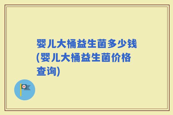 婴儿大桶益生菌多少钱(婴儿大桶益生菌价格查询)
