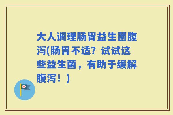 大人调理肠胃益生菌(肠胃不适?试试这些益生菌,有助于缓解!) 大人调理肠胃益生菌(肠胃不适?试试这些益生菌,有助于缓解!)