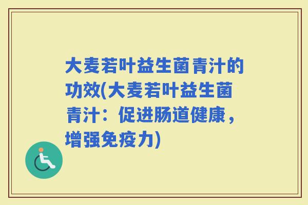 大麦若叶益生菌青汁的功效(大麦若叶益生菌青汁:促进肠道健康,增强力) 大麦若叶益生菌青汁的功效(大麦若叶益生菌青汁:促进肠道健康,增强力)
