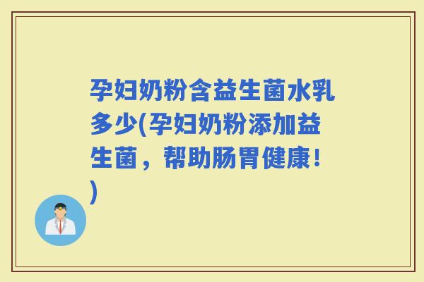 孕妇奶粉含益生菌水乳多少(孕妇奶粉添加益生菌,帮助肠胃健康!) 孕妇奶粉含益生菌水乳多少(孕妇奶粉添加益生菌,帮助肠胃健康!)