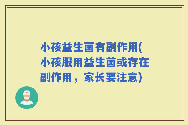 小孩益生菌有副作用(小孩服用益生菌或存在副作用，家长要注意)