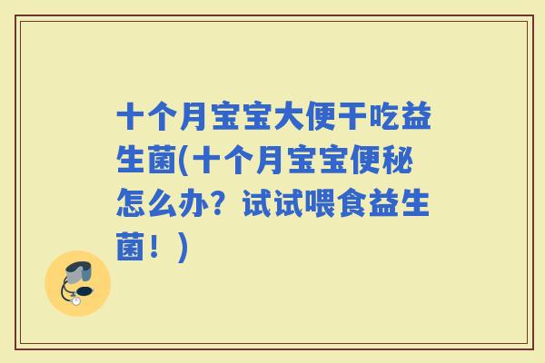 十个月宝宝大便干吃益生菌(十个月宝宝怎么办？试试喂食益生菌！)
