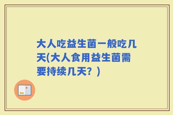 大人吃益生菌一般吃几天(大人食用益生菌需要持续几天？)
