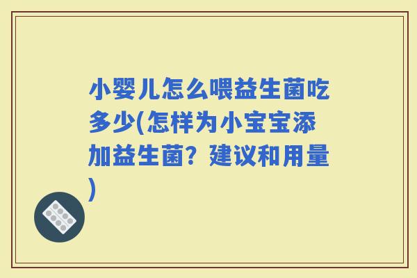 小婴儿怎么喂益生菌吃多少(怎样为小宝宝添加益生菌?建议和用量) 小婴儿怎么喂益生菌吃多少(怎样为小宝宝添加益生菌?建议和用量)