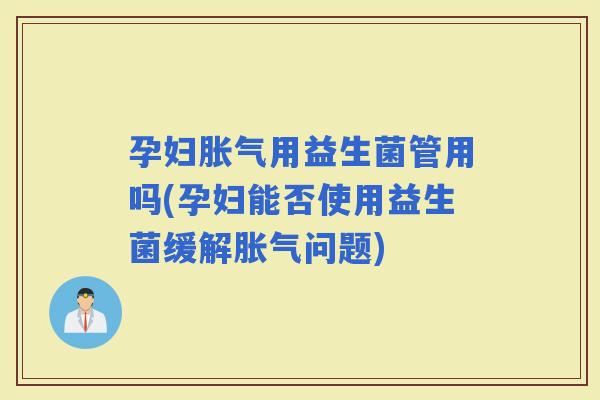 孕妇用益生菌管用吗(孕妇能否使用益生菌缓解问题)