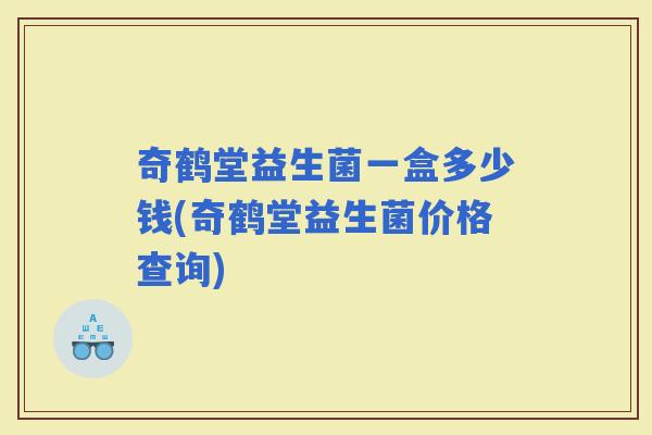 奇鹤堂益生菌一盒多少钱(奇鹤堂益生菌价格查询)