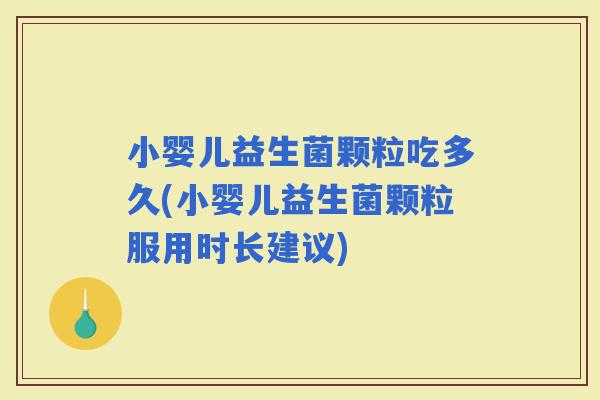 小婴儿益生菌颗粒吃多久(小婴儿益生菌颗粒服用时长建议)