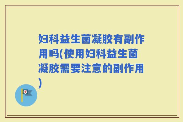 益生菌凝胶有副作用吗(使用益生菌凝胶需要注意的副作用) 益生菌凝胶有副作用吗(使用益生菌凝胶需要注意的副作用)