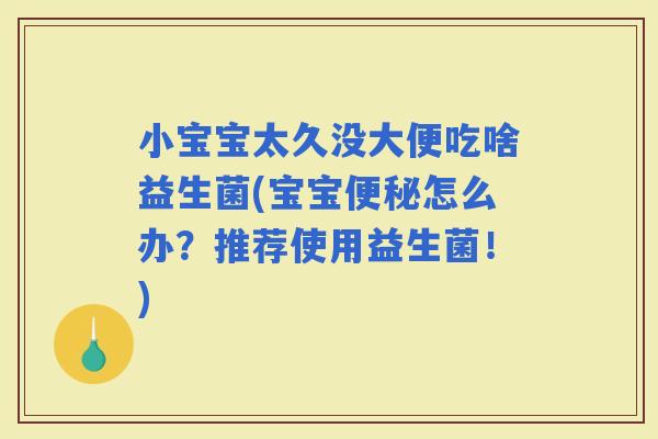 小宝宝太久没大便吃啥益生菌(宝宝怎么办？推荐使用益生菌！)