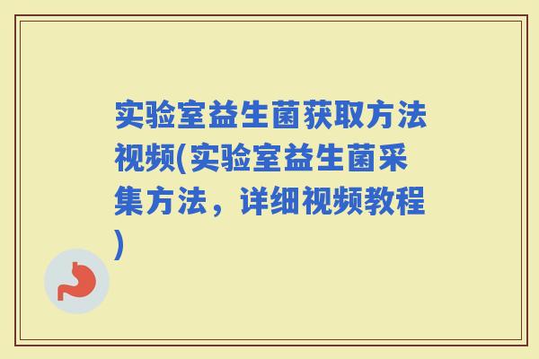 实验室益生菌获取方法视频(实验室益生菌采集方法，详细视频教程)