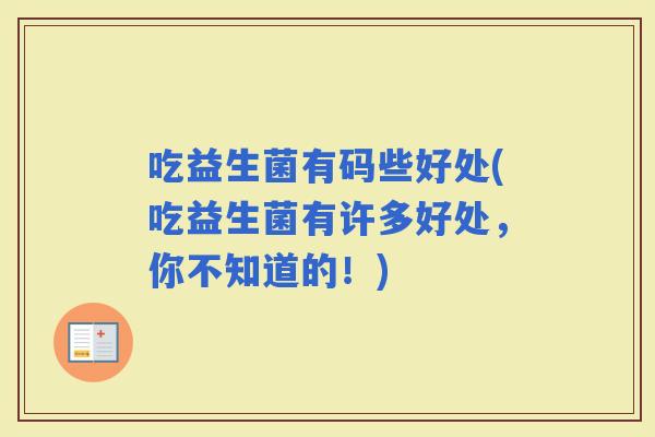 吃益生菌有码些好处(吃益生菌有许多好处，你不知道的！)