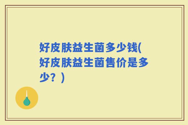 好益生菌多少钱(好益生菌售价是多少?) 好益生菌多少钱(好益生菌售价是多少?)