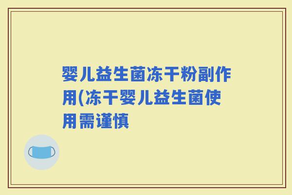 婴儿益生菌冻干粉副作用(冻干婴儿益生菌使用需谨慎 婴儿益生菌冻干粉副作用(冻干婴儿益生菌使用需谨慎